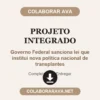 Projeto Integrado de Governo Federal sanciona lei que institui nova política nacional de transplantes pronto para entregar