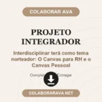 A proposta do Projeto Integrador Interdisciplinar terá como tema norteador: O Canvas para RH e o Canvas Pessoal