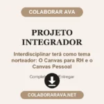 A proposta do Projeto Integrador Interdisciplinar terá como tema norteador: O Canvas para RH e o Canvas Pessoal.